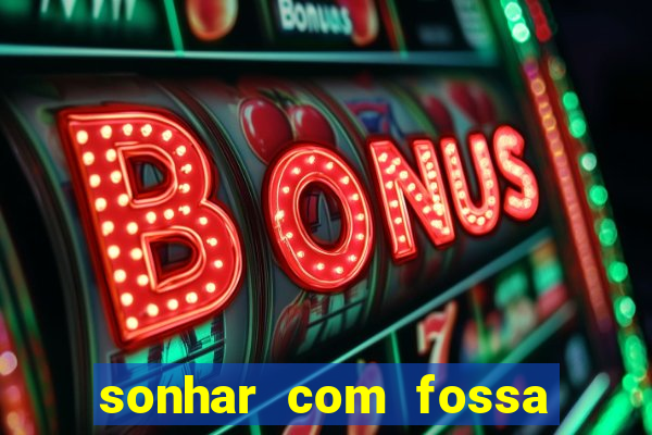 sonhar com fossa de fezes cheia